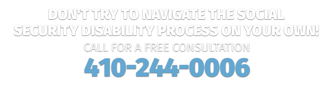 Call to Action - Don't try to navigate the Social Security process on your own. Call for a free consultation at 410-244-0006